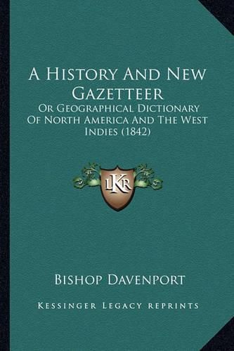 Cover image for A History and New Gazetteer a History and New Gazetteer: Or Geographical Dictionary of North America and the West Indor Geographical Dictionary of North America and the West Indies (1842) Ies (1842)