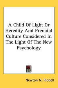 Cover image for A Child of Light or Heredity and Prenatal Culture Considered in the Light of the New Psychology