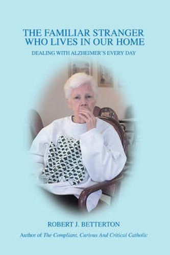 Cover image for The Familiar Stranger Who Lives in Our Home: Dealing with Alzheimer's Every Day