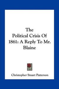 Cover image for The Political Crisis of 1861: A Reply to Mr. Blaine