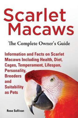 Cover image for Scarlet Macaws, Information and Facts on Scarlet Macaws, The Complete Owner's Guide including Breeding, Lifespan, Personality, Cages, Temperament, Diet and Keeping them as Pets