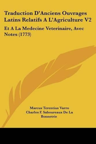 Cover image for Traduction D'Anciens Ouvrages Latins Relatifs A L'Agriculture V2: Et a la Medecine Veterinaire, Avec Notes (1773)