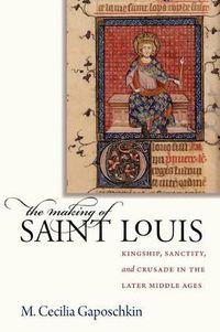 Cover image for The Making of Saint Louis: Kingship, Sanctity, and Crusade in the Later Middle Ages