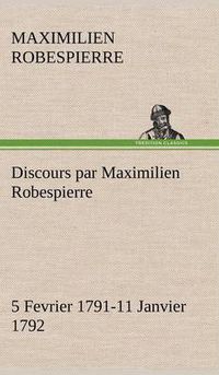 Cover image for Discours par Maximilien Robespierre - 5 Fevrier 1791-11 Janvier 1792