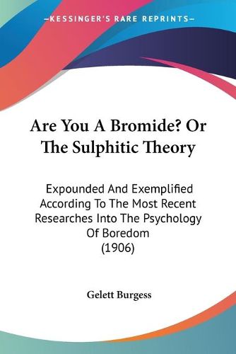 Cover image for Are You a Bromide? or the Sulphitic Theory: Expounded and Exemplified According to the Most Recent Researches Into the Psychology of Boredom (1906)