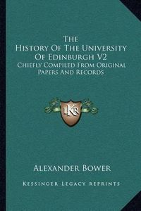 Cover image for The History of the University of Edinburgh V2: Chiefly Compiled from Original Papers and Records