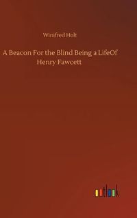 Cover image for A Beacon For the Blind Being a LifeOf Henry Fawcett