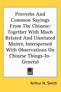 Cover image for Proverbs and Common Sayings from the Chinese: Together with Much Related and Unrelated Matter, Interspersed with Observations on Chinese Things-In-General