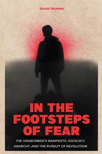 In the Footsteps of Fear The Unabomber's Manifesto, Ideology, Anarchy, And The Pursuit of Revolution