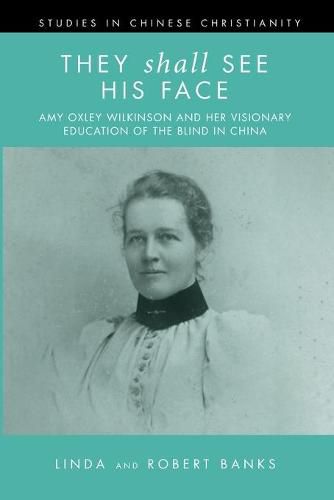 They Shall See His Face: Amy Oxley Wilkinson and Her Visionary Education of the Blind in China