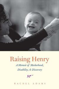 Cover image for Raising Henry: A Memoir of Motherhood, Disability, and Discovery