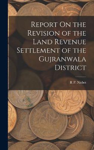 Cover image for Report On the Revision of the Land Revenue Settlement of the Gujranwala District