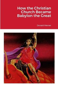 Cover image for How the Christian Church Became Babylon the Great