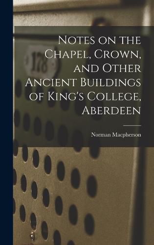 Cover image for Notes on the Chapel, Crown, and Other Ancient Buildings of King's College, Aberdeen