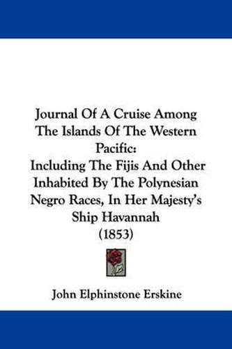 Cover image for Journal Of A Cruise Among The Islands Of The Western Pacific: Including The Fijis And Other Inhabited By The Polynesian Negro Races, In Her Majesty's Ship Havannah (1853)