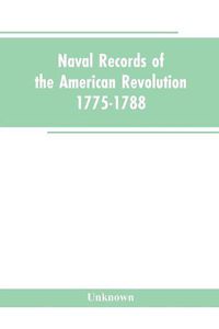 Cover image for Naval records of the American Revolution, 1775-1788. Prepared from the originals in the Library of Congress by Charles Henry Lincoln, of the Division of Manuscripts.