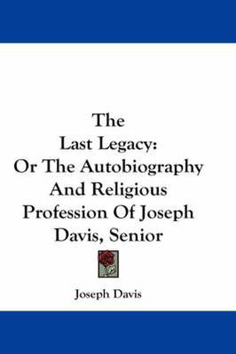 Cover image for The Last Legacy: Or the Autobiography and Religious Profession of Joseph Davis, Senior