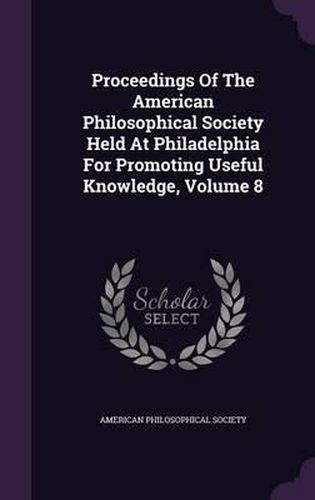 Proceedings of the American Philosophical Society Held at Philadelphia for Promoting Useful Knowledge, Volume 8