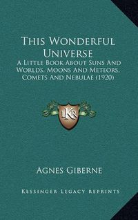 Cover image for This Wonderful Universe: A Little Book about Suns and Worlds, Moons and Meteors, Comets and Nebulae (1920)