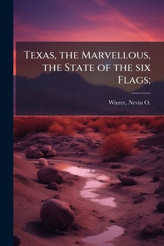 Cover image for Texas, the Marvellous, the State of the Six Flags;
