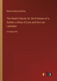 Cover image for The Heart's Secret; Or, the Fortunes of a Soldier; a Story of Love and the Low Latitudes