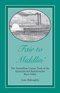 Cover image for Fair to Middlin': The Antebellum Cotton Trade of the Apalachicola/Chattahoochee River Valley