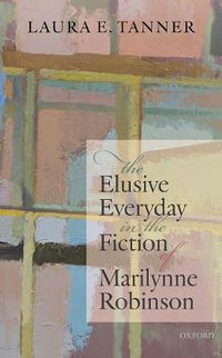 Cover image for The Elusive Everyday in the Fiction of Marilynne Robinson