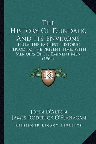 The History of Dundalk, and Its Environs: From the Earliest Historic Period to the Present Time, with Memoirs of Its Eminent Men (1864)