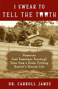 Cover image for I Swear to Tell the Tooth: Humorous (and Sometimes Touching) Tales from a Globe-Trotting Dentist's Storied Life