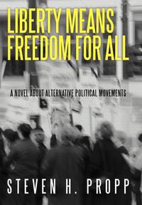 Cover image for Liberty Means Freedom for All: A Novel about Alternative Political Movements