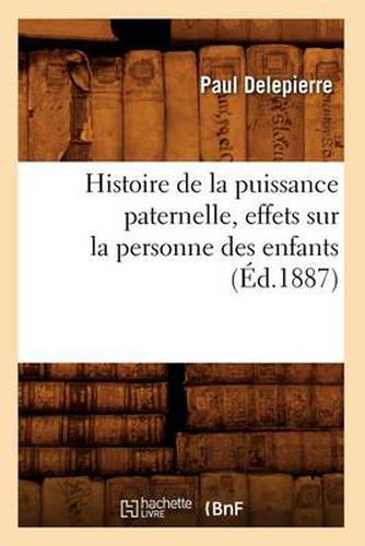 Histoire de la Puissance Paternelle, Effets Sur La Personne Des Enfants, (Ed.1887)