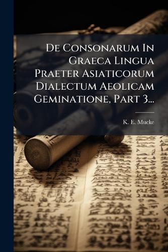 Cover image for de Consonarum in Graeca Lingua Praeter Asiaticorum Dialectum Aeolicam Geminatione, Part 3...