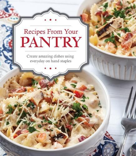 Recipes from Your Pantry: Create Amazing Dishes Using Everyday on Hand Staples