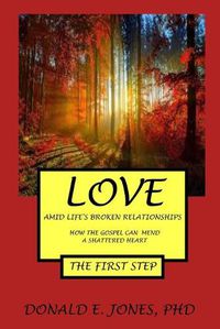 Cover image for Love Amid Life's Broken Relationships How The Gospel Can Mend A Shattered Heart The First Step