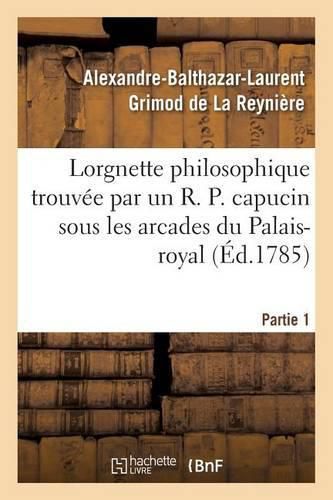 Lorgnette Philosophique Trouvee Par Un R. P. Capucin Sous Les Arcades Du Palais-Royal, Partie 1