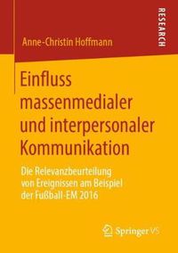 Cover image for Einfluss Massenmedialer Und Interpersonaler Kommunikation: Die Relevanzbeurteilung Von Ereignissen Am Beispiel Der Fussball-Em 2016