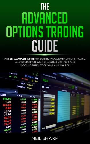 The Advanced Options Trading Guide: The Best Complete Guide for Earning Income With Options Trading, Learn Secret Investment Strategies for Investing in Stocks, Futures, ETF, Options, and Binaries.