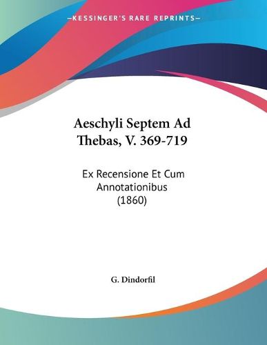 Cover image for Aeschyli Septem Ad Thebas, V. 369-719: Ex Recensione Et Cum Annotationibus (1860)