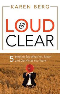 Cover image for Loud and Clear: 5 Steps to Say What You Mean and Get What You Want