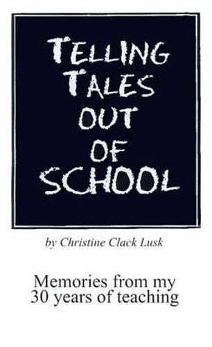 Cover image for Telling Tales Out of School: Memories from My 30 Years of Teaching...with Comments About What Was Right with Our Schools in the '50s, '60s and '70s