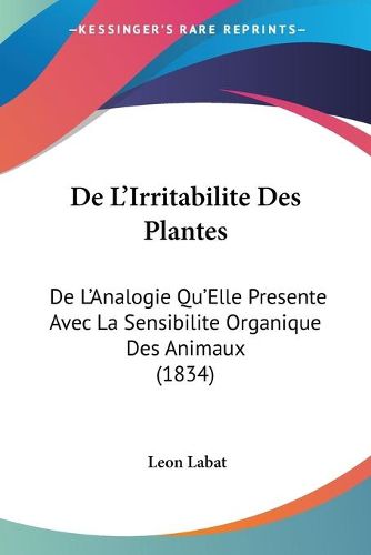 Cover image for de L'Irritabilite Des Plantes: de L'Analogie Qu'elle Presente Avec La Sensibilite Organique Des Animaux (1834)