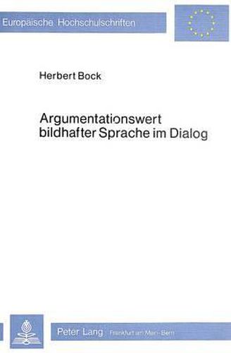 Argumentationswert Bildhafter Sprache Im Dialog: Eine Denkpsychologische Untersuchung Der Wirkung Von Auf Analogien Beruhenden Sprachbildern ALS Problemloeseheuristiken in Argumentativen Dialogen