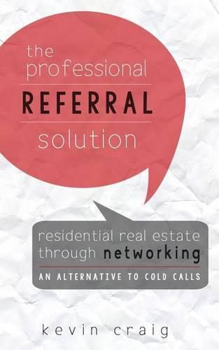 Cover image for The Professional Referral Solution: Residential Real Estate Through Networking, an Alternative to Cold Calls