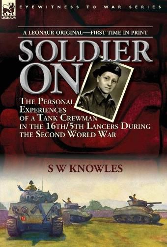 Cover image for Soldier On: the Personal Experiences of a Tank Crewman in the 16th/5th Lancers During the Second World War