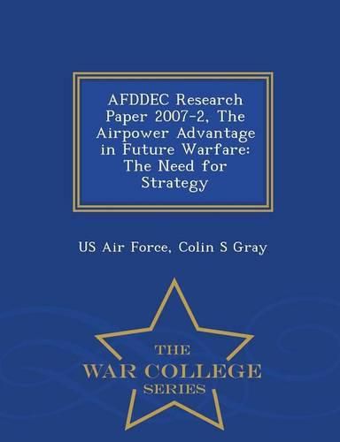 Cover image for Afddec Research Paper 2007-2, the Airpower Advantage in Future Warfare: The Need for Strategy - War College Series