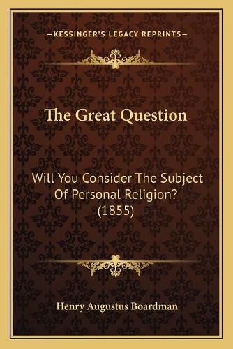 Cover image for The Great Question: Will You Consider the Subject of Personal Religion? (1855)