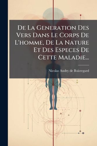 Cover image for de La Generation Des Vers Dans Le Corps de L'Homme, de La Nature Et Des Especes de Cette Maladie...