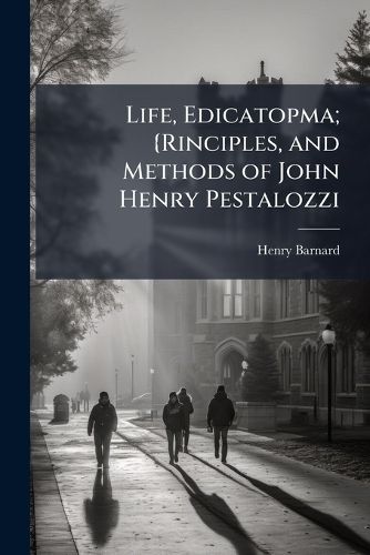 Cover image for Life, Edicatopma; {Rinciples, and Methods of John Henry Pestalozzi