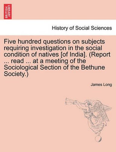 Cover image for Five hundred questions on subjects requiring investigation in the social condition of natives [of India]. (Report ... read ... at a meeting of the Sociological Section of the Bethune Society.)