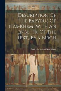 Cover image for Description Of The Papyrus Of Nas-khem [with An Engl. Tr. Of The Text] By S. Birch